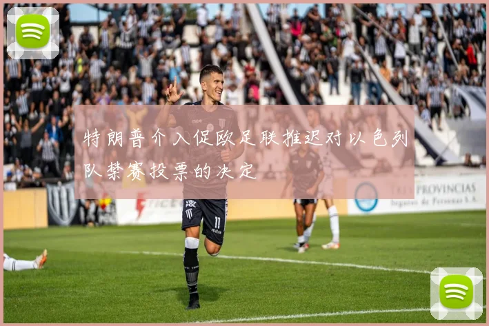 特朗普介入促欧足联推迟对以色列队禁赛投票的决定