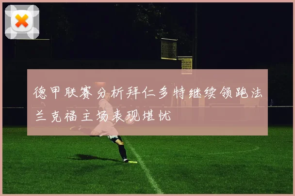 德甲联赛分析拜仁多特继续领跑法兰克福主场表现堪忧
