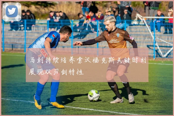 马刺持续培养索汉福克斯关键时刻展现双刃剑特性