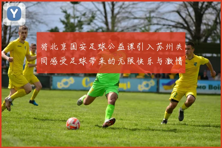 将北京国安足球公益课引入苏州共同感受足球带来的无限快乐与激情