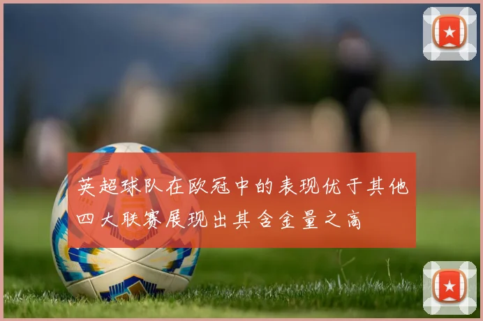 英超球队在欧冠中的表现优于其他四大联赛展现出其含金量之高