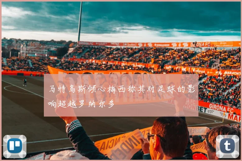 马特乌斯倾心梅西称其对足球的影响超越罗纳尔多