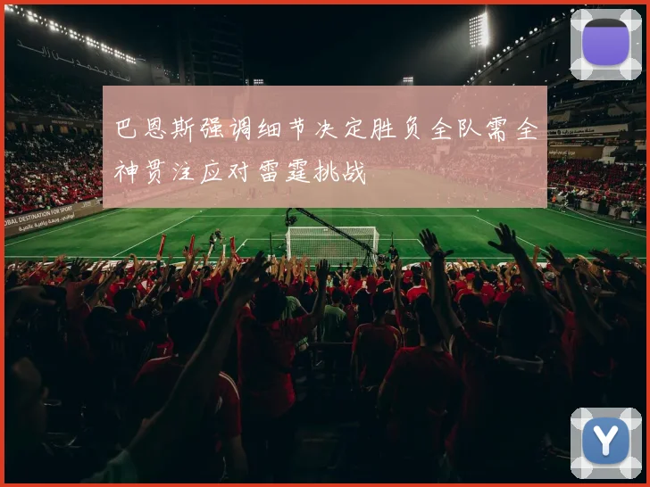 巴恩斯强调细节决定胜负全队需全神贯注应对雷霆挑战