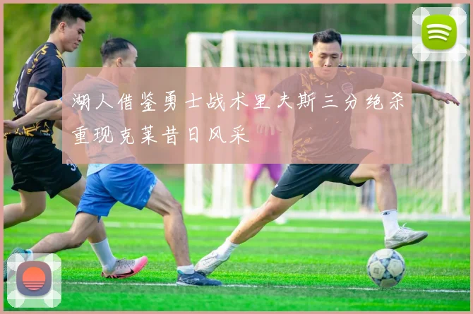 湖人借鉴勇士战术里夫斯三分绝杀重现克莱昔日风采