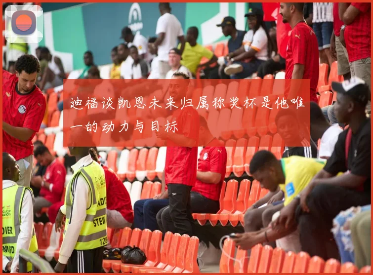 迪福谈凯恩未来归属称奖杯是他唯一的动力与目标