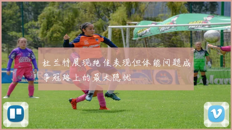 杜兰特展现绝佳表现但体能问题成争冠路上的最大隐忧