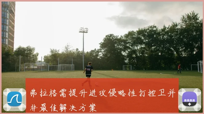 弗拉格需提升进攻侵略性打控卫并非最佳解决方案