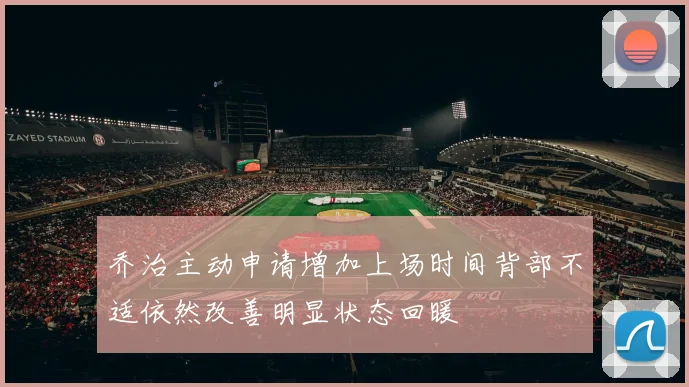 乔治主动申请增加上场时间背部不适依然改善明显状态回暖