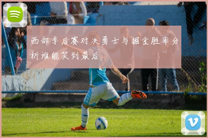 西部季后赛对决勇士与掘金胜率分析谁能笑到最后