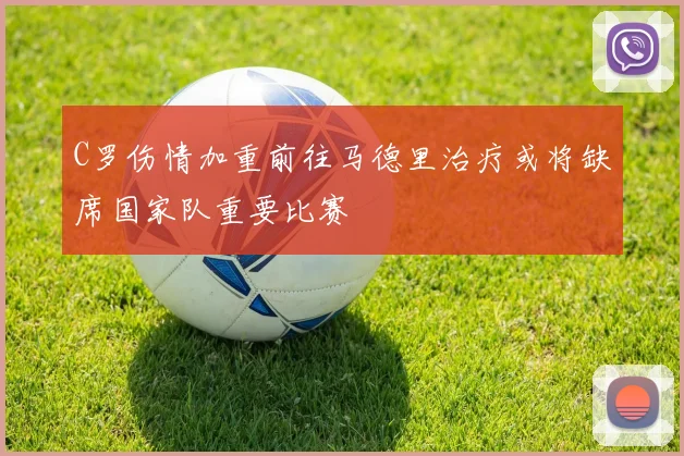 C罗伤情加重前往马德里治疗或将缺席国家队重要比赛