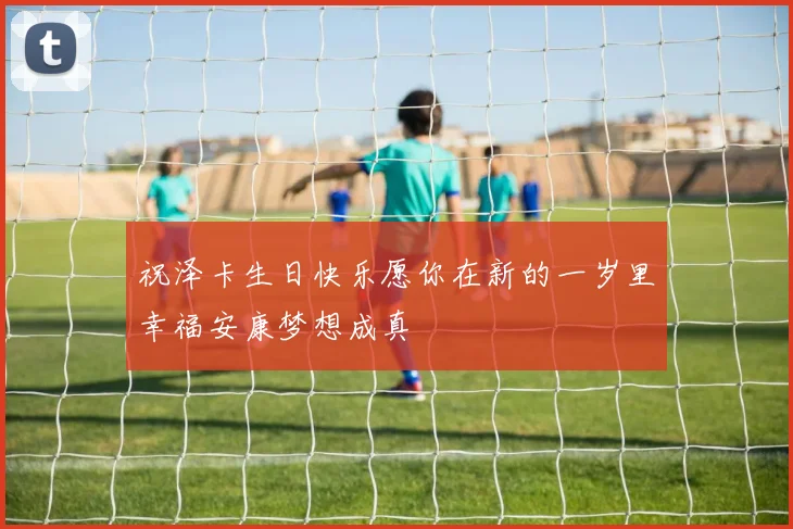 祝泽卡生日快乐愿你在新的一岁里幸福安康梦想成真