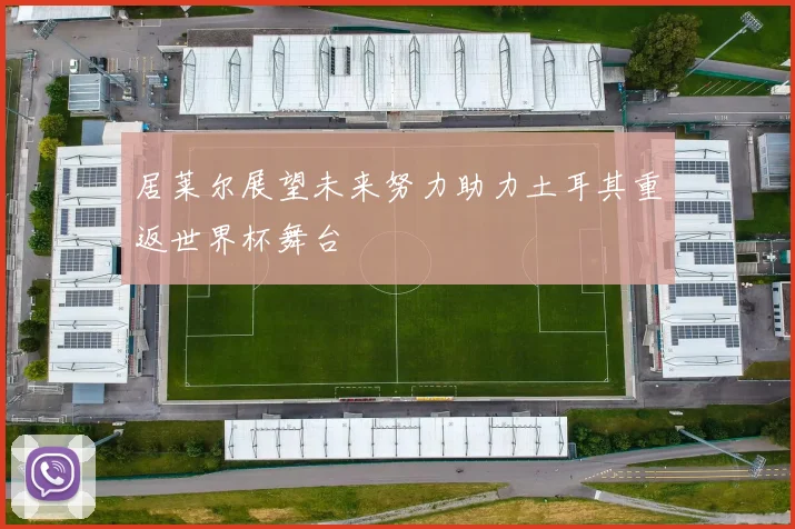 居莱尔展望未来努力助力土耳其重返世界杯舞台