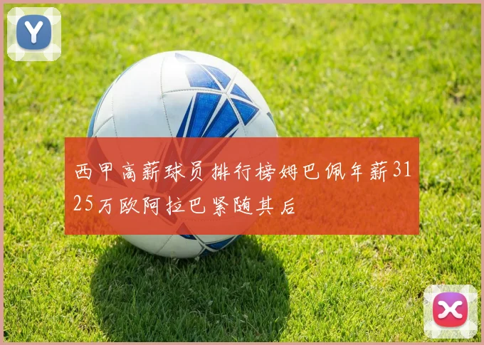 西甲高薪球员排行榜姆巴佩年薪3125万欧阿拉巴紧随其后