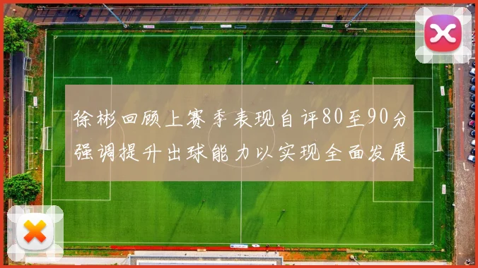 徐彬回顾上赛季表现自评80至90分强调提升出球能力以实现全面发展