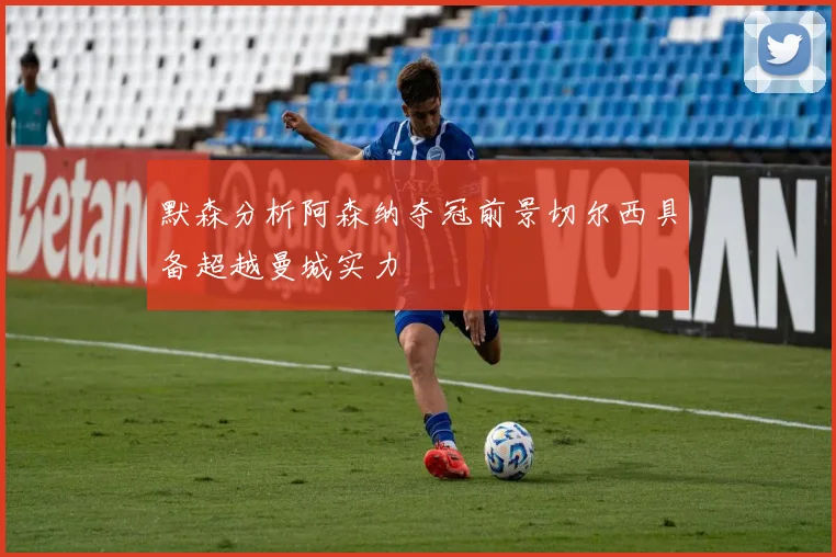 默森分析阿森纳夺冠前景切尔西具备超越曼城实力